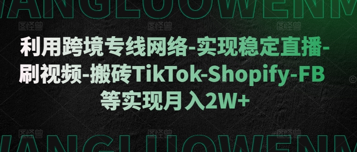 利用跨境专线网络-实现稳定直播-刷视频-搬砖TikTok-Shopify-FB等实现月入2W+【揭秘】-众创网