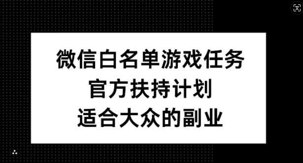 微信白名单游戏任务，官方扶持计划，适合大众的副业【揭秘】-众创网