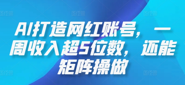 AI打造网红账号，一周收入超5位数，还能矩阵操做-众创网