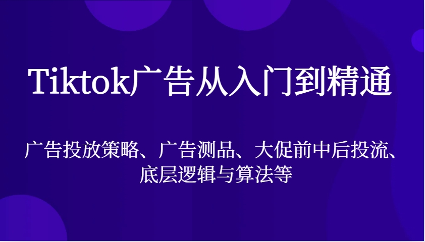 Tiktok广告从入门到精通，广告投放策略、广告测品、大促前中后投流、底层逻辑与算法等-众创网