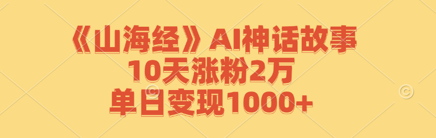 《山海经》AI神话故事，10天涨粉2万，单日变现1000+-众创网