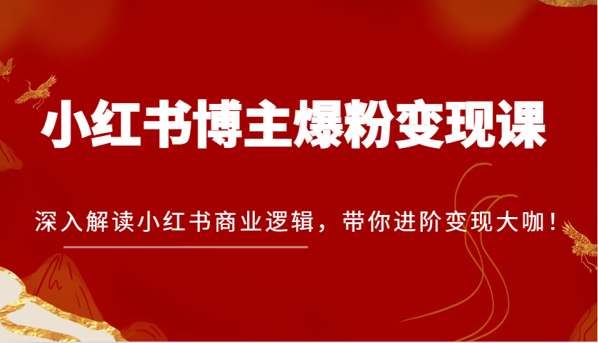 小红书博主爆粉变现课，深入解读小红书商业逻辑，带你进阶变现大咖！-众创网