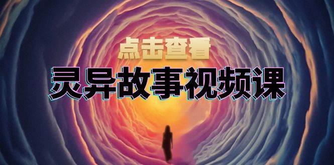 灵异故事视频课：文案、剪辑流程、画面处理及封面制作，助力创作者盈利-众创网