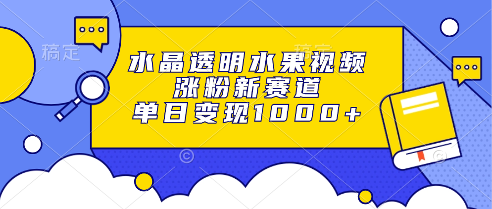 （13163期）水晶透明水果视频，涨粉新赛道，单日变现1000+-众创网