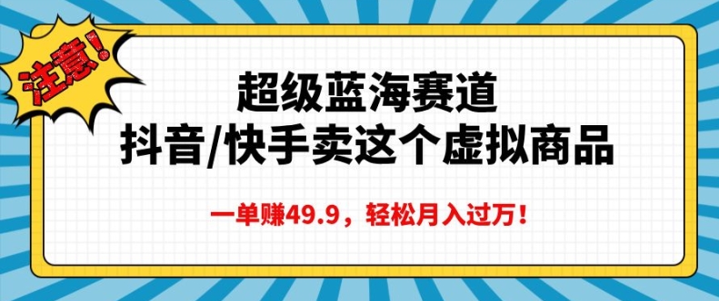 超级蓝海赛道，抖音快手卖这个虚拟商品，一单挣49.9，轻松月入过万-众创网