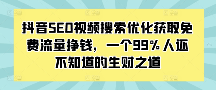 抖音SEO视频搜索优化获取免费流量挣钱，一个99%人还不知道的生财之道-众创网