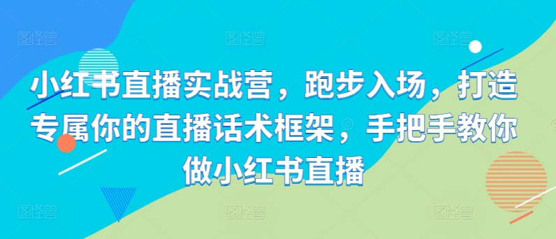 小红书直播实战营，跑步入场，打造专属你的直播话术框架，手把手教你做小红书直播-众创网