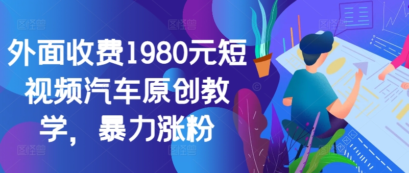 外面收费1980元短视频汽车原创教学，暴力涨粉-众创网