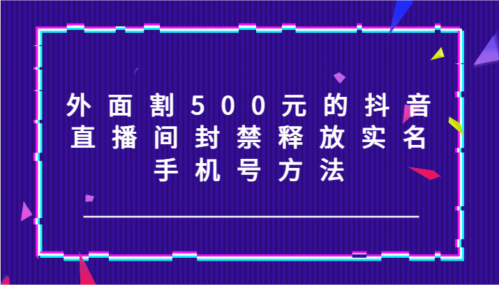 外边割500块的抖音直播封停释放出来实名认证/手机号码方式！-众创网