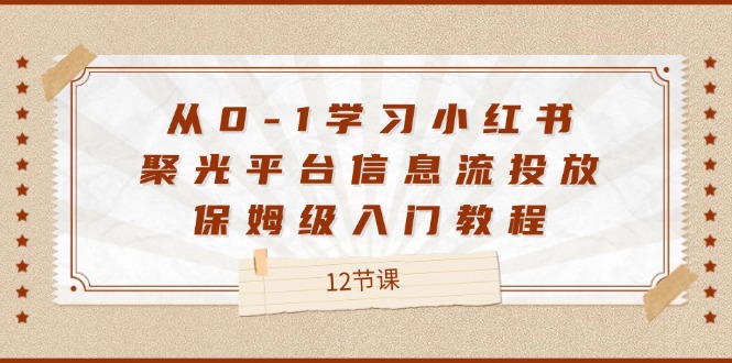 从0-1学习小红书聚光平台信息流投放，保姆级入门教程（12节课）-众创网