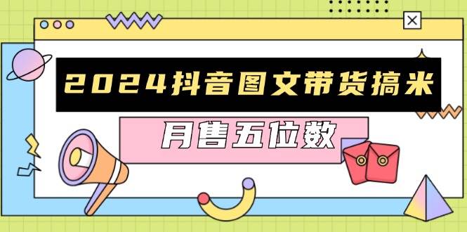 2024抖音图文带货搞米：快速起号与破播放方法，助力销量飙升，月售五位数-众创网