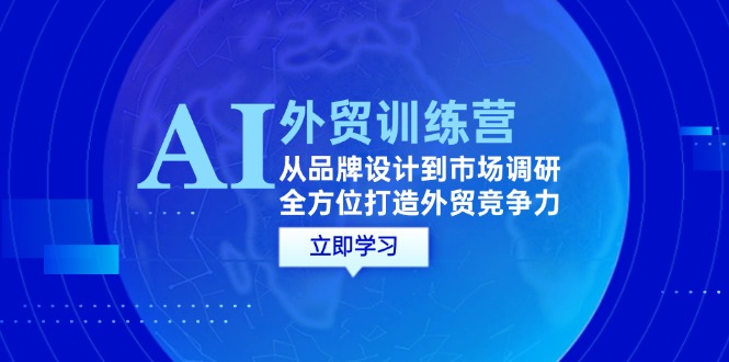 AI+外贸训练营：从品牌设计到市场调研，全方位打造外贸竞争力-众创网