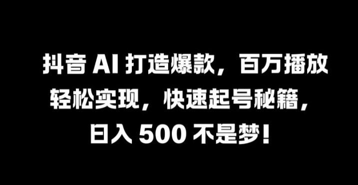 抖音 AI 打造爆款，百万播放轻松实现，快速起号秘籍【揭秘】-众创网