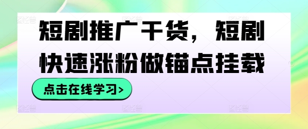 短剧推广干货，短剧快速涨粉做锚点挂载-众创网