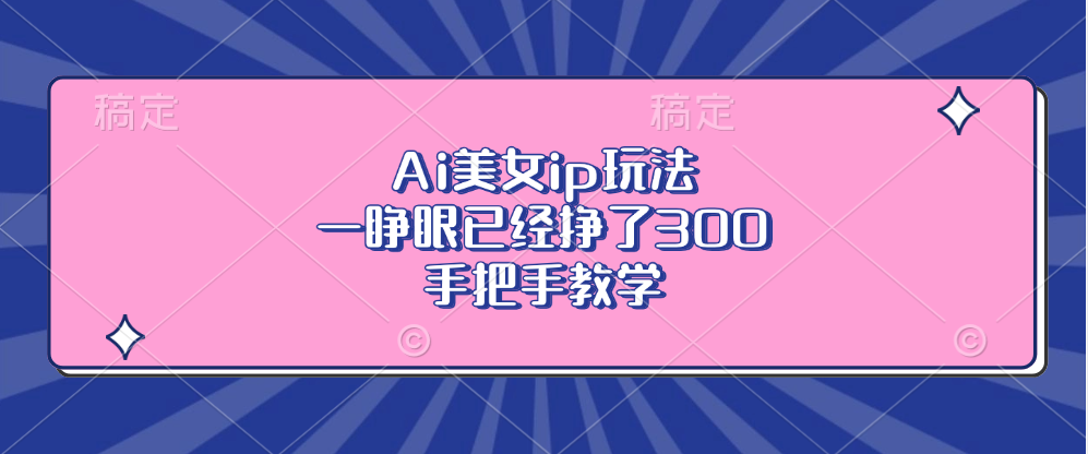 （13286期）Ai美女ip玩法，一睁眼已经挣了300，手把手教学-众创网