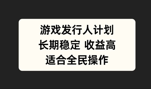 游戏发行人计划，长期稳定，适合全民操作【揭秘】-众创网