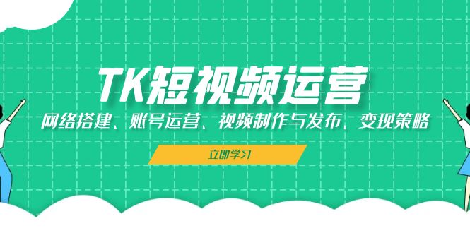 （13082期）TK短视频运营：网络搭建、账号运营、视频制作与发布、变现策略-众创网