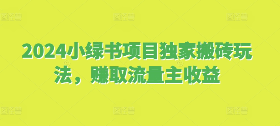 2024小绿书项目独家搬砖玩法，赚取流量主收益-众创网