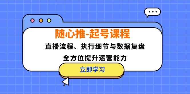 （12801期）随心推-起号课程：直播流程、执行细节与数据复盘，全方位提升运营能力-众创网