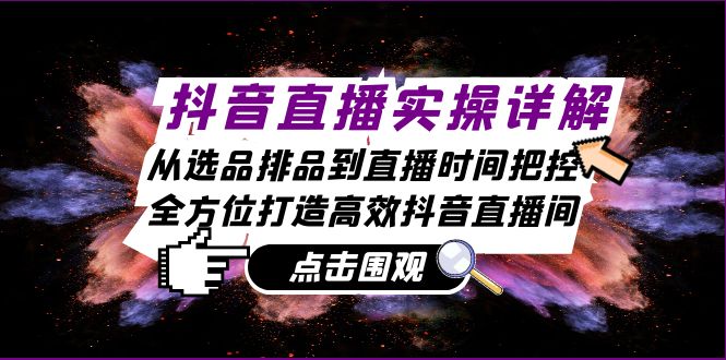 （13042期）抖音直播实操详解：从选品排品到直播时间把控，全方位打造高效抖音直播间-众创网