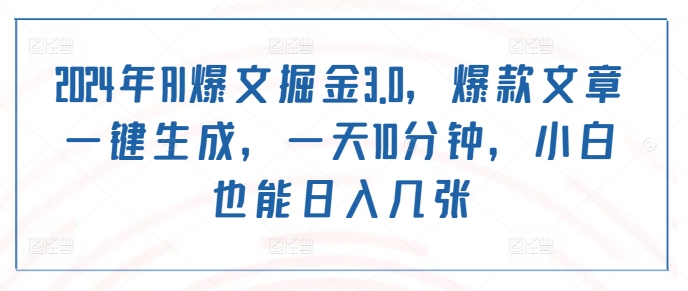 2024年AI爆文掘金3.0，爆款文章一键生成，一天10分钟，小白也能日入几张-众创网