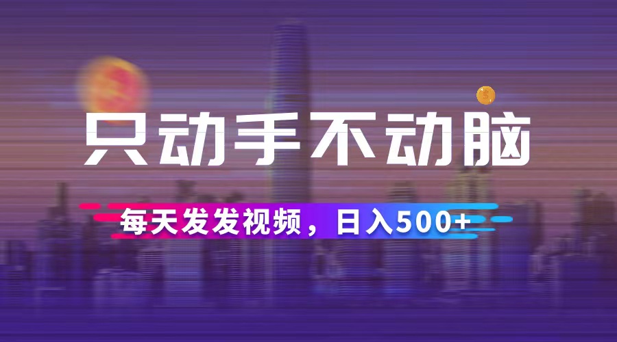 （12433期）只动手不动脑，每天发发视频，日入500+-众创网