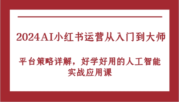 2024AI小红书运营从入门到大师，平台策略详解，好学好用的人工智能实战应用课-众创网