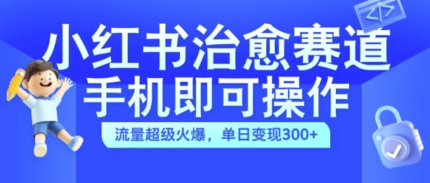 小红书治愈视频赛道，手机即可操作，流量超级火爆，单日变现300+【揭秘】-众创网