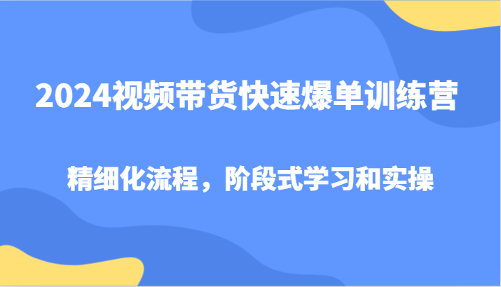 2024视频带货快速爆单训练营，精细化流程，阶段式学习和实操-众创网