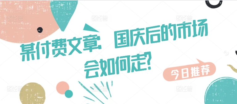 某付费文章：国庆后的市场会如何走?-众创网