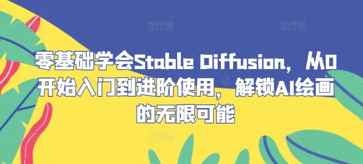 零基础学会Stable Diffusion，从0开始入门到进阶使用，解锁AI绘画的无限可能-众创网