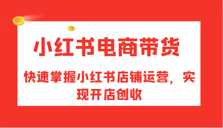 小红书电商带货，快速掌握小红书店铺运营，实现开店创收-众创网