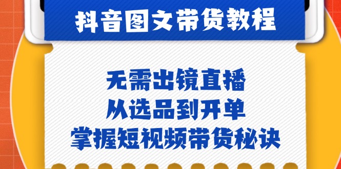 （12858期）抖音图文&带货实操：无需出镜直播，从选品到开单，掌握短视频带货秘诀-众创网