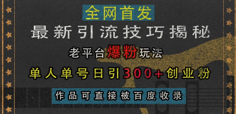 最新引流技巧揭秘，老平台爆粉玩法，单人单号日引300+创业粉，作品可直接被百度收录-众创网