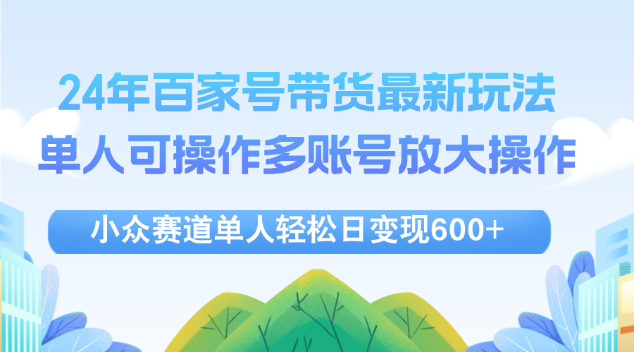 （12405期）24年百家号视频带货最新玩法，单人可操作多账号放大操作，单人轻松日变…-众创网