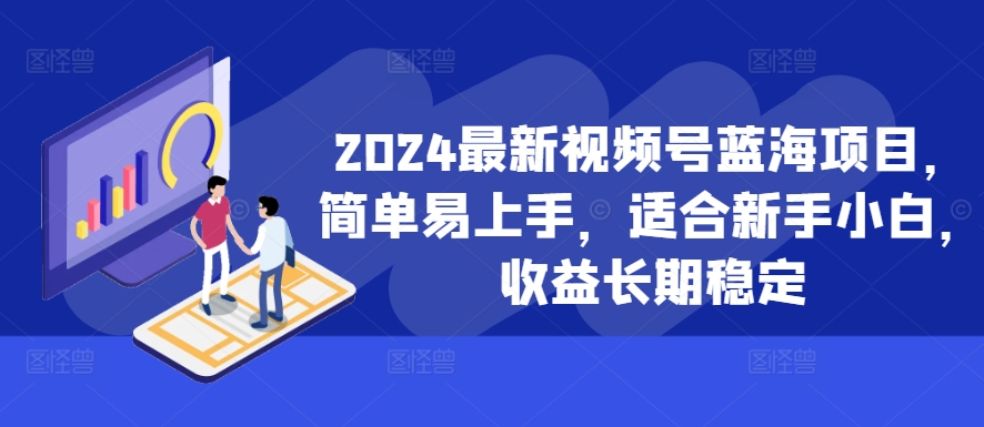 2024最新视频号蓝海项目，简单易上手，适合新手小白，收益长期稳定-众创网