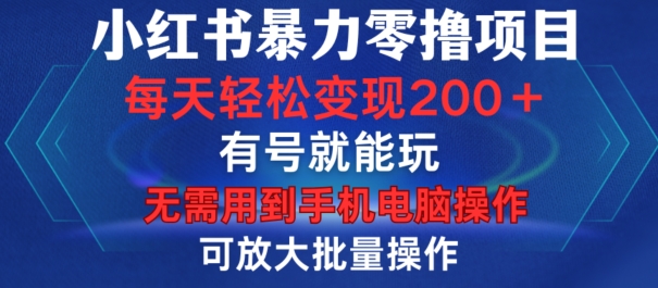 小红书暴力零撸项目，有号就能玩，单号每天变现1到15元，可放大批量操作，无需手机电脑操作【揭秘】-众创网