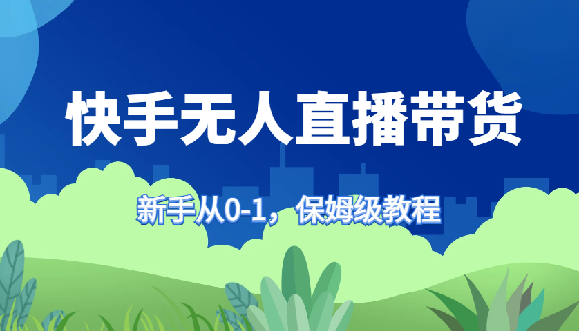 快手无人直播带货保姆级教程，新手从0-1快速学会带货-众创网