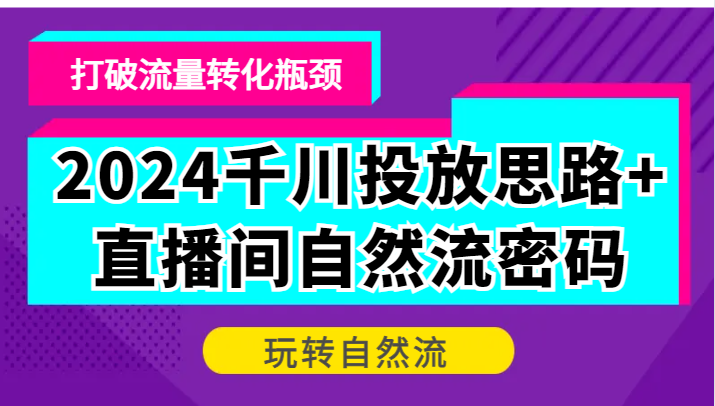 2024千川投放思路+直播间自然流密码，打破流量转化瓶颈，玩转自然流-众创网