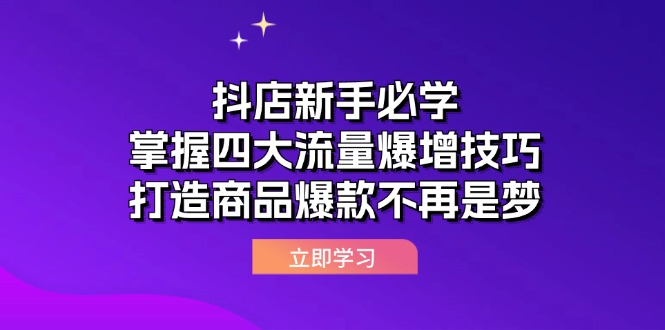 （12631期）抖店新手必学：掌握四大流量爆增技巧，打造商品爆款不再是梦-众创网