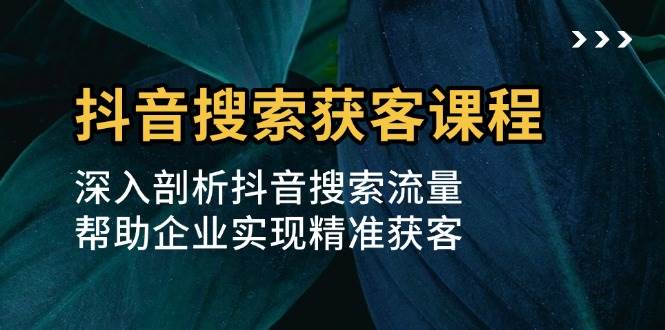 抖音搜索获客课程：深入剖析抖音搜索流量，帮助企业实现精准获客-众创网