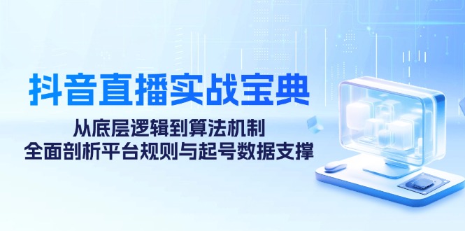 抖音直播实战宝典：从底层逻辑到算法机制，全面剖析平台规则与起号数据支撑-众创网