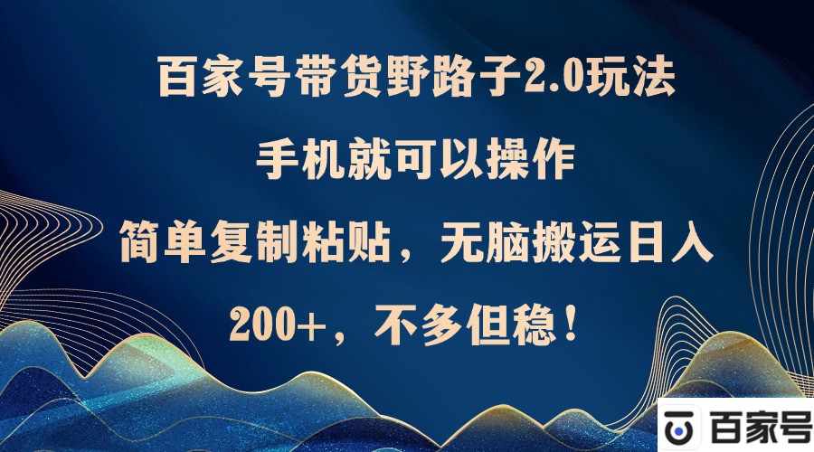 （12804期）百家号带货野路子2.0玩法，手机就可以操作，简单复制粘贴，无脑搬运日…-众创网