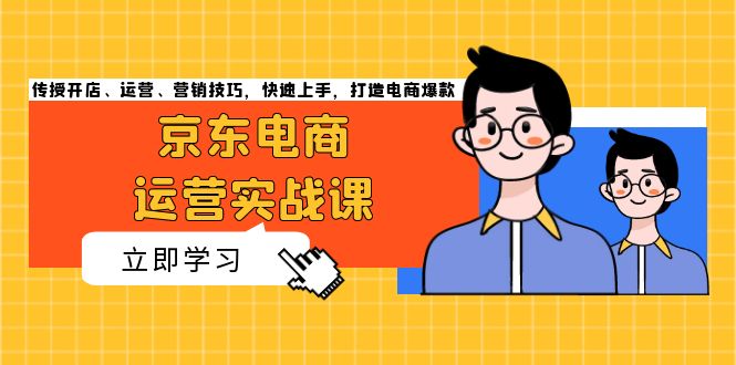 （13341期）京东电商运营实战课，传授开店、运营、营销技巧，快速上手，打造电商爆款-众创网