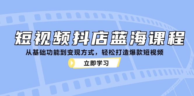 短视频抖店蓝海课程：从基础功能到变现方式，轻松打造爆款短视频-众创网