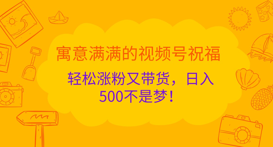 寓意满满的视频号祝福，轻松涨粉又带货，日入500不是梦！-众创网