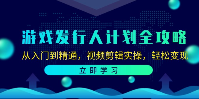 游戏发行人计划全攻略：从入门到精通，视频剪辑实操，轻松变现-众创网