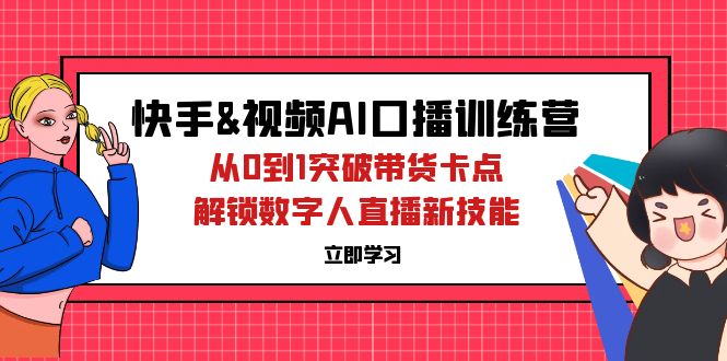 （12665期）快手&视频号AI口播特训营：从0到1突破带货卡点，解锁数字人直播新技能-众创网