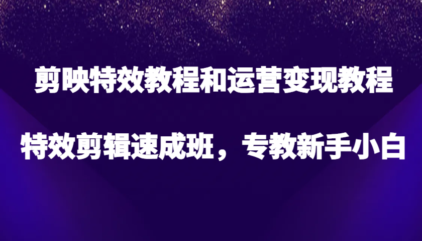 剪映特效教程和运营变现教程，特效剪辑速成班，专教新手小白-众创网