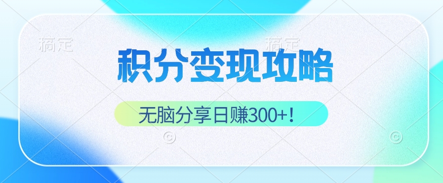 （12781期）积分变现攻略 带你实现稳健睡后收入，只需无脑分享日赚300+-众创网